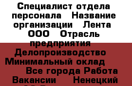 Специалист отдела персонала › Название организации ­ Лента, ООО › Отрасль предприятия ­ Делопроизводство › Минимальный оклад ­ 41 000 - Все города Работа » Вакансии   . Ненецкий АО,Волоковая д.